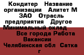 Кондитер › Название организации ­ Алитет-М, ЗАО › Отрасль предприятия ­ Другое › Минимальный оклад ­ 35 000 - Все города Работа » Вакансии   . Челябинская обл.,Сатка г.